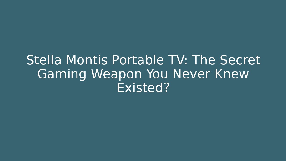 Stella Montis Portable TV: The Secret Gaming Weapon You Never Knew Existed?