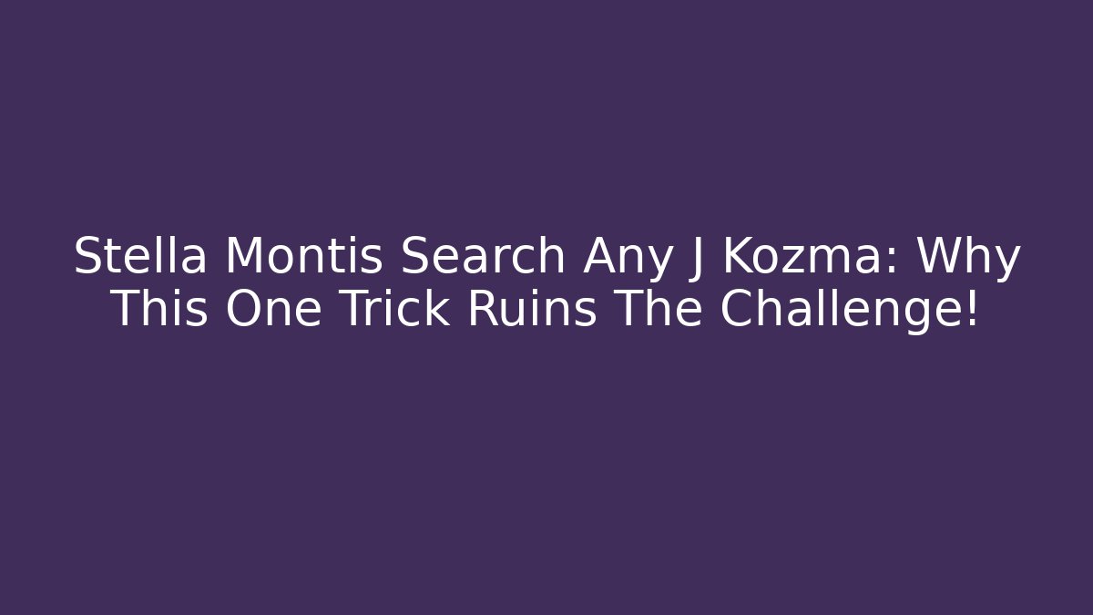 Stella Montis Search Any J Kozma: Why This One Trick Ruins The Challenge!