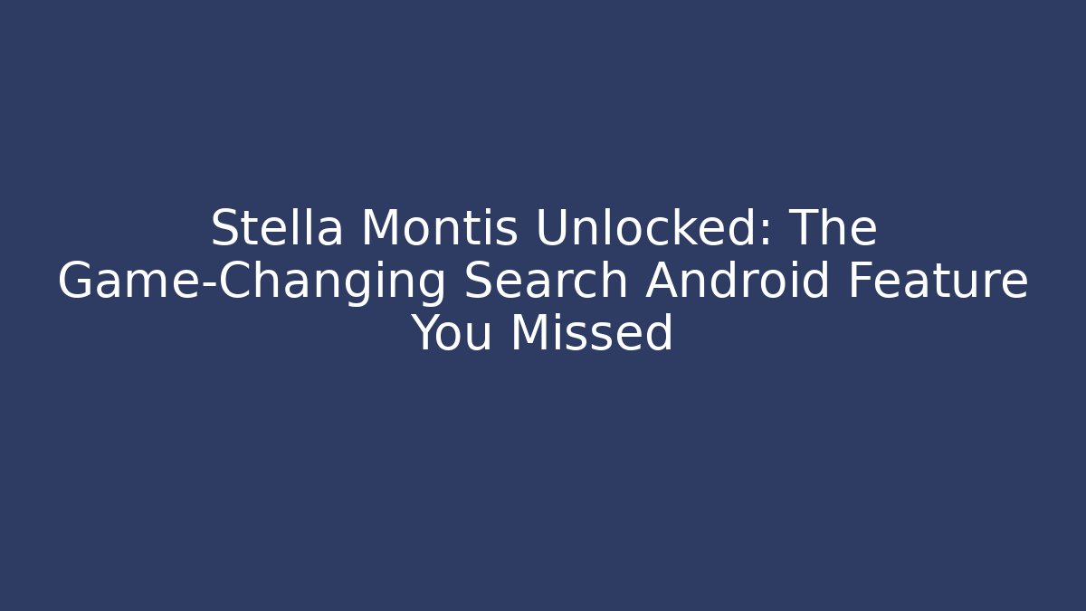 Stella Montis Unlocked: The Game-Changing Search Android Feature You Missed