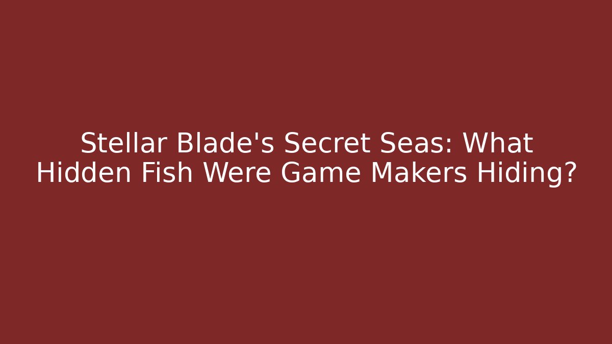 Stellar Blade's Secret Seas: What Hidden Fish Were Game Makers Hiding?