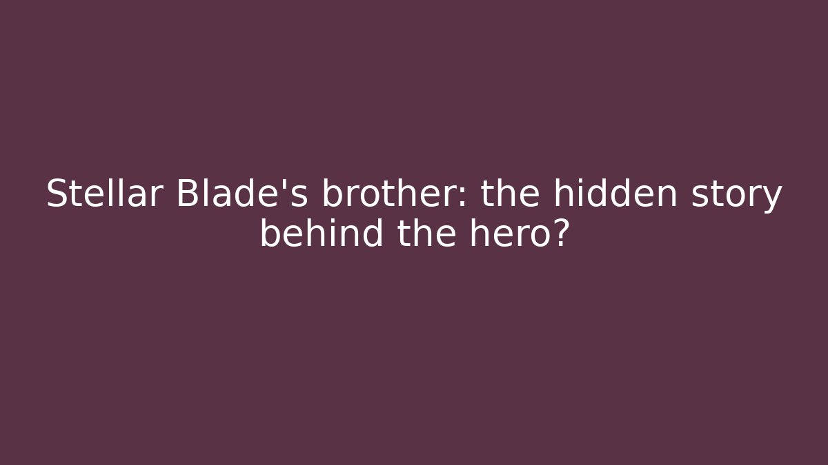 Stellar Blade's brother: the hidden story behind the hero?