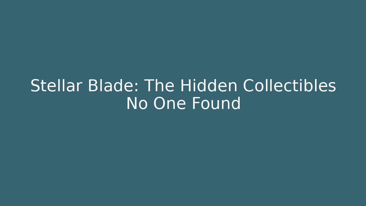 Stellar Blade: The Hidden Collectibles No One Found