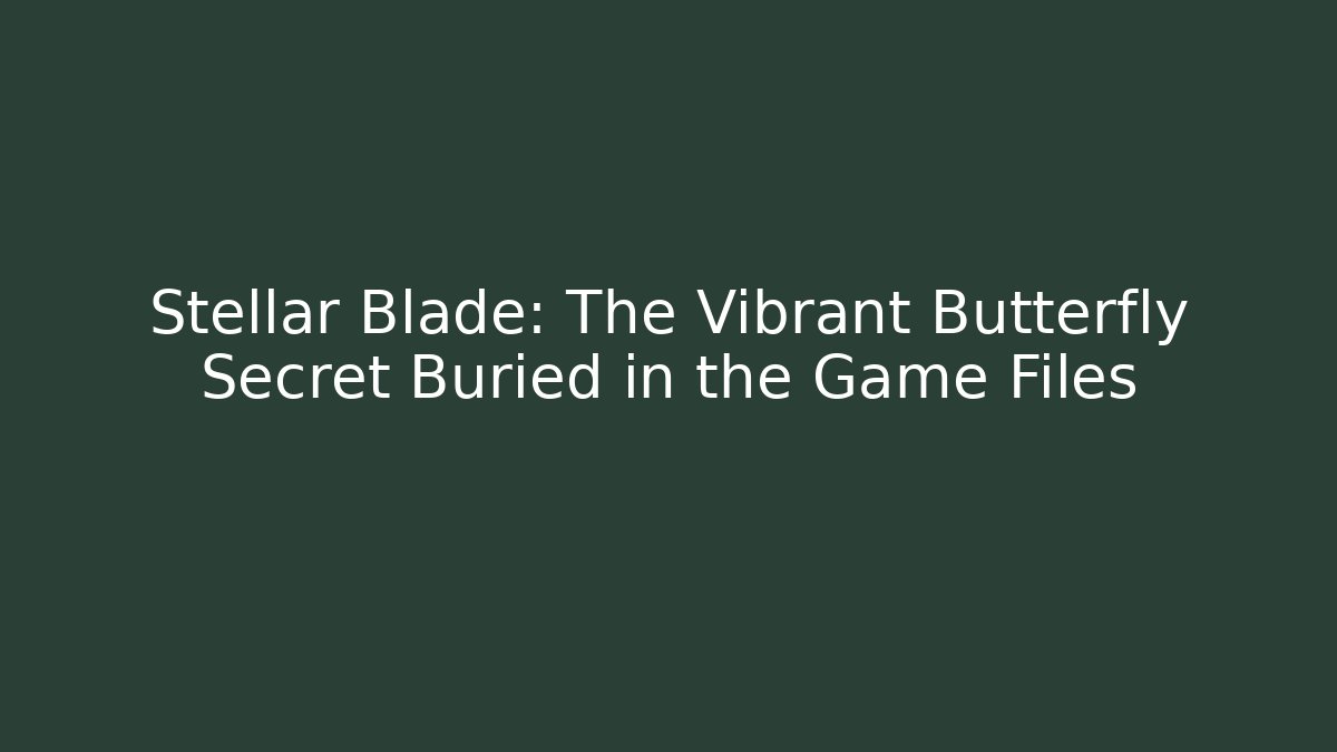 Stellar Blade: The Vibrant Butterfly Secret Buried in the Game Files