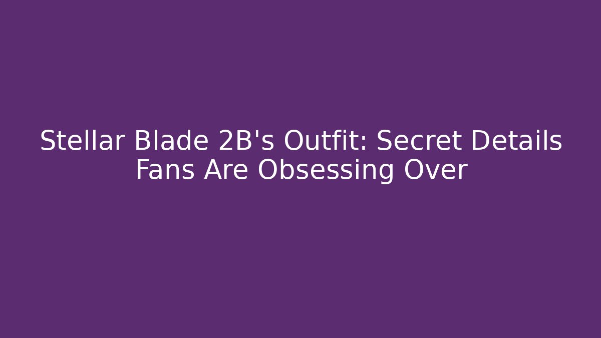 Stellar Blade 2B's Outfit: Secret Details Fans Are Obsessing Over