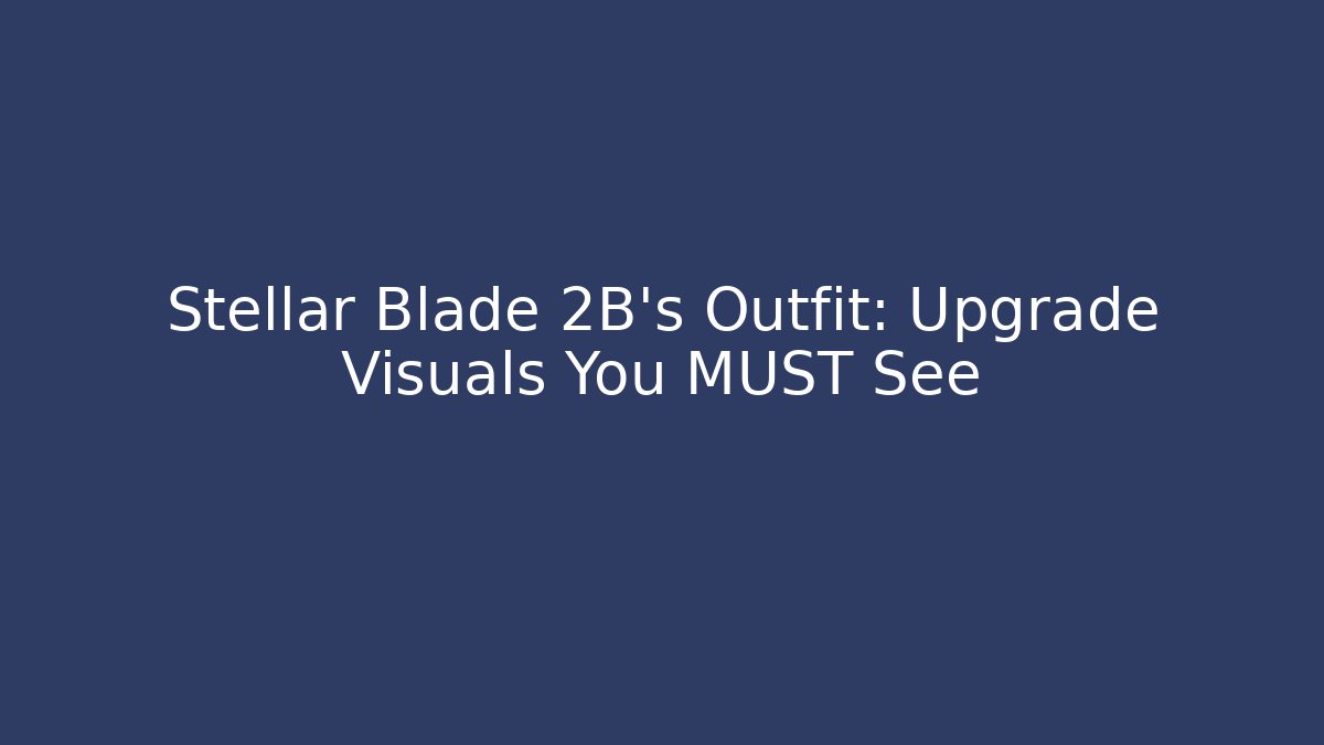 Stellar Blade 2B's Outfit: Upgrade Visuals You MUST See