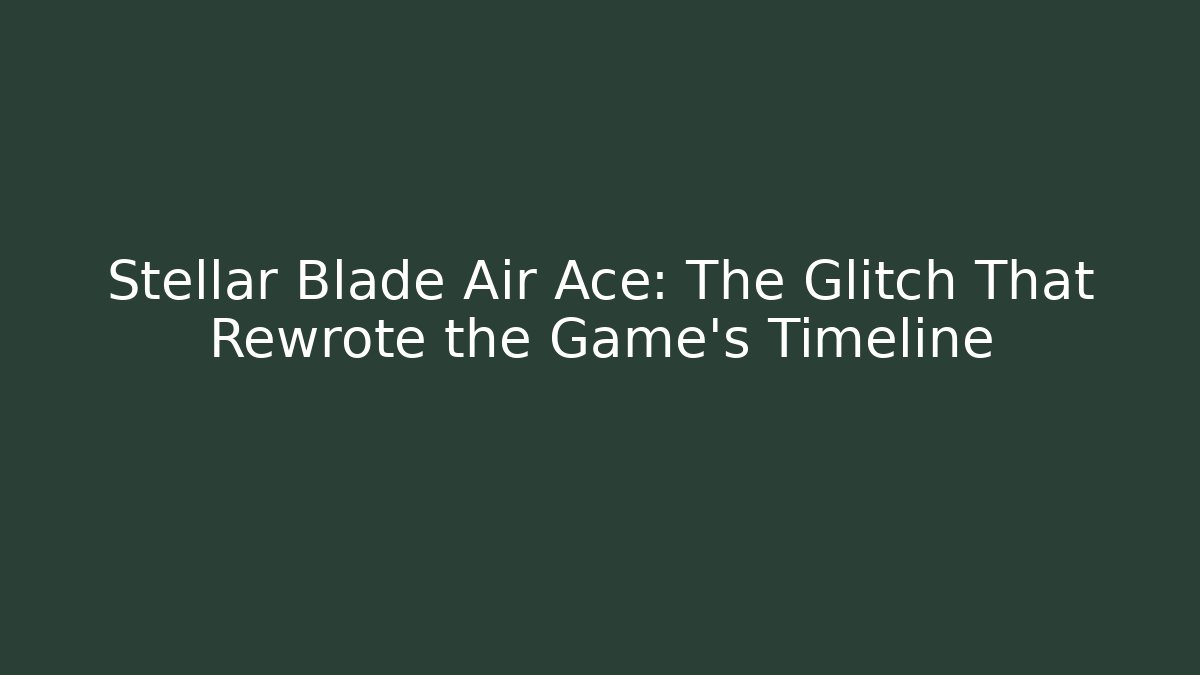 Stellar Blade Air Ace: The Glitch That Rewrote the Game’s Timeline