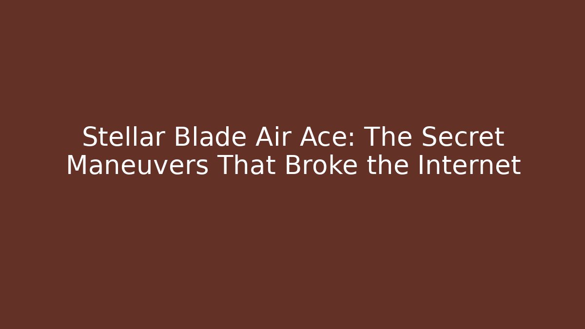 Stellar Blade Air Ace: The Secret Maneuvers That Broke the Internet