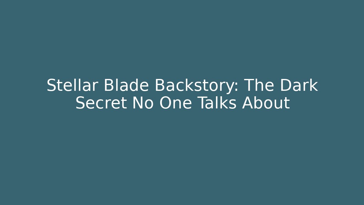 Stellar Blade Backstory: The Dark Secret No One Talks About