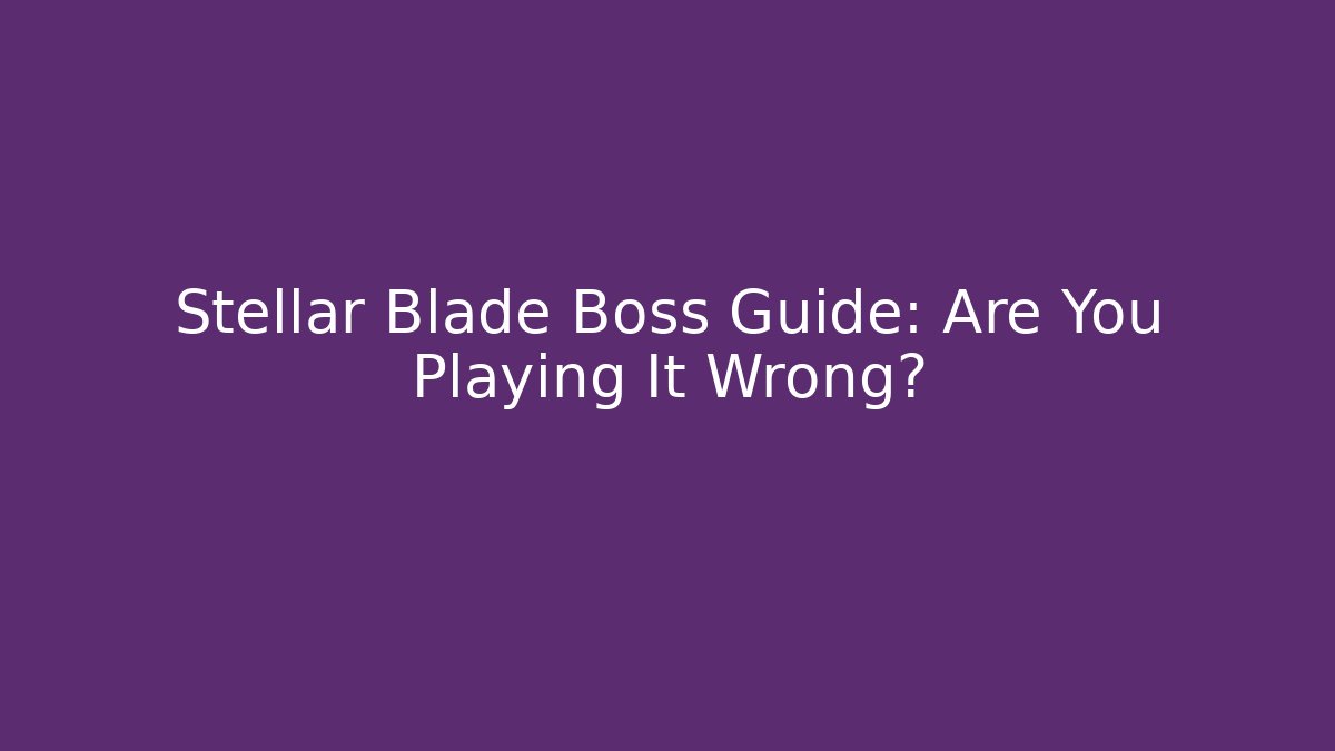 Stellar Blade Boss Guide: Are You Playing It Wrong?