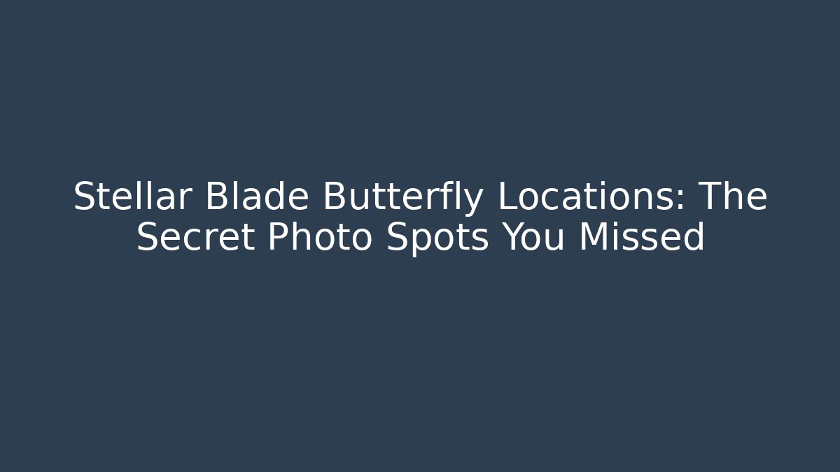 Stellar Blade Butterfly Locations: The Secret Photo Spots You Missed