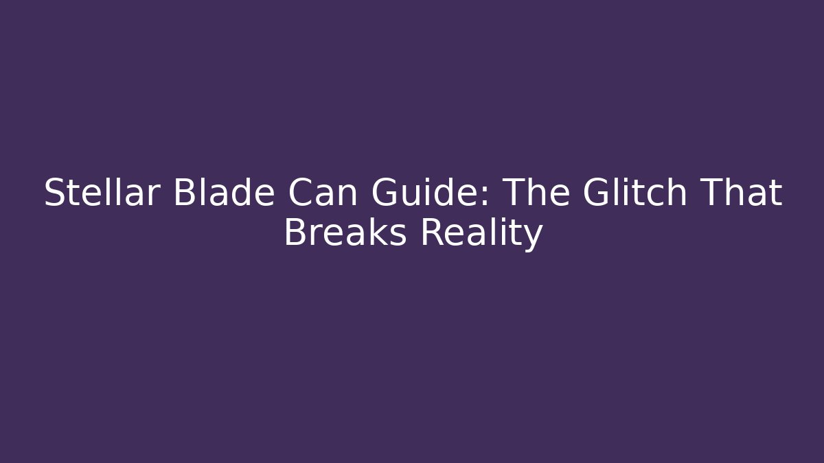 Stellar Blade Can Guide: The Glitch That Breaks Reality