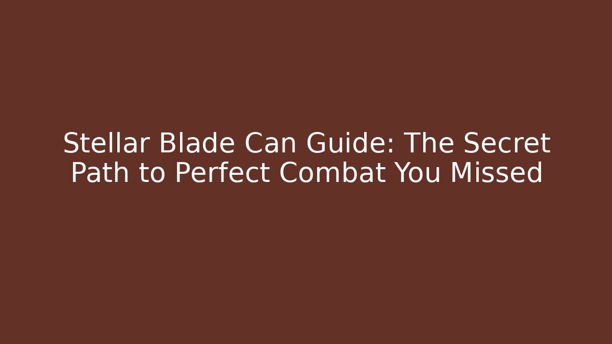 Stellar Blade Can Guide: The Secret Path to Perfect Combat You Missed