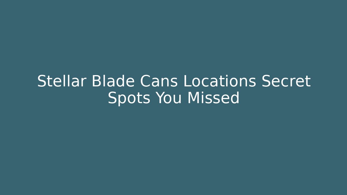 Stellar Blade Cans Locations Secret Spots You Missed - Critter Realm
