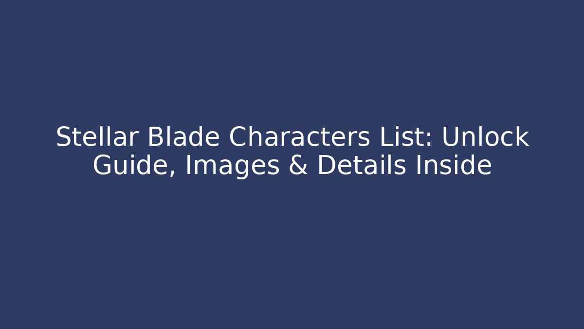 Stellar Blade Characters List: Unlock Guide, Images & Details Inside