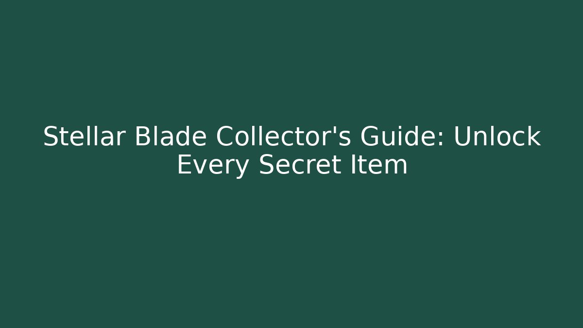 Stellar Blade Collector’s Guide: Unlock Every Secret Item