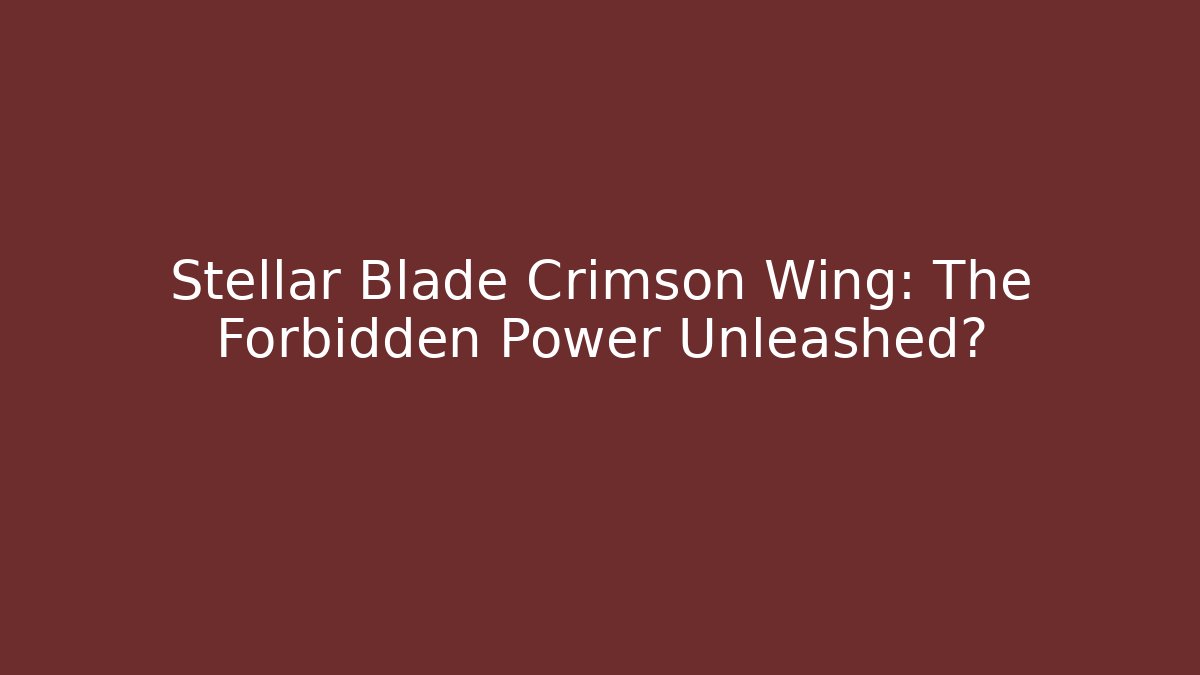 Stellar Blade Crimson Wing: The Forbidden Power Unleashed?