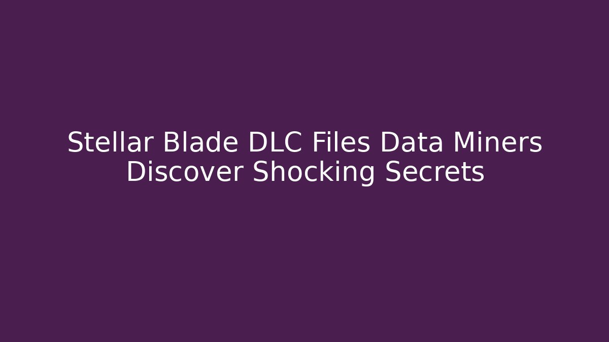 Stellar Blade DLC Files Data Miners Discover Shocking Secrets