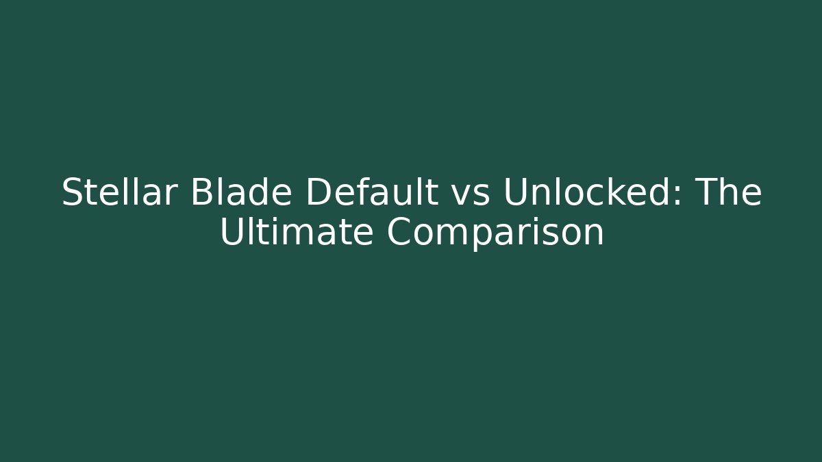 Stellar Blade Default vs Unlocked: The Ultimate Comparison