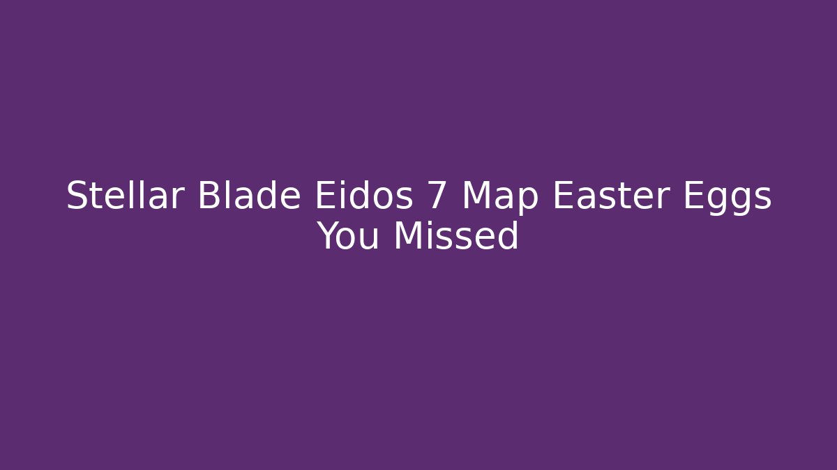 Stellar Blade Eidos 7 Map Easter Eggs You Missed - Critter Realm