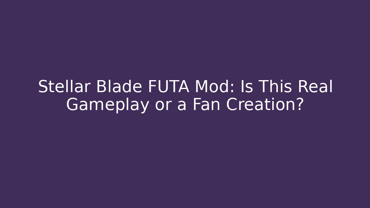 Stellar Blade FUTA Mod: Is This Real Gameplay or a Fan Creation?