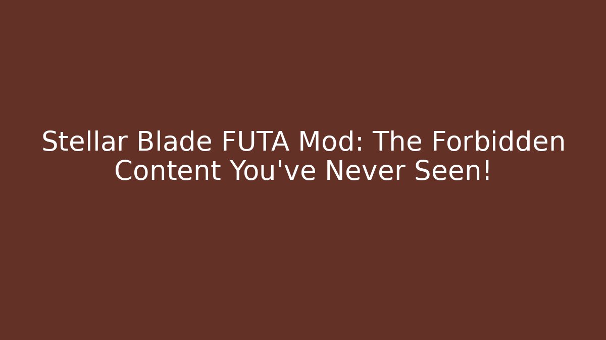 Stellar Blade FUTA Mod: The Forbidden Content You’ve Never Seen!