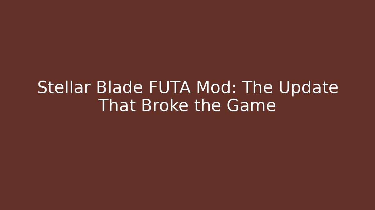 Stellar Blade FUTA Mod: The Update That Broke the Game