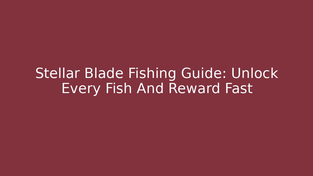 Stellar Blade Fishing Guide: Unlock Every Fish And Reward Fast