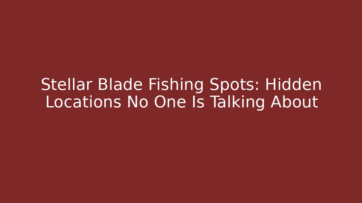 Stellar Blade Fishing Spots: Hidden Locations No One Is Talking About