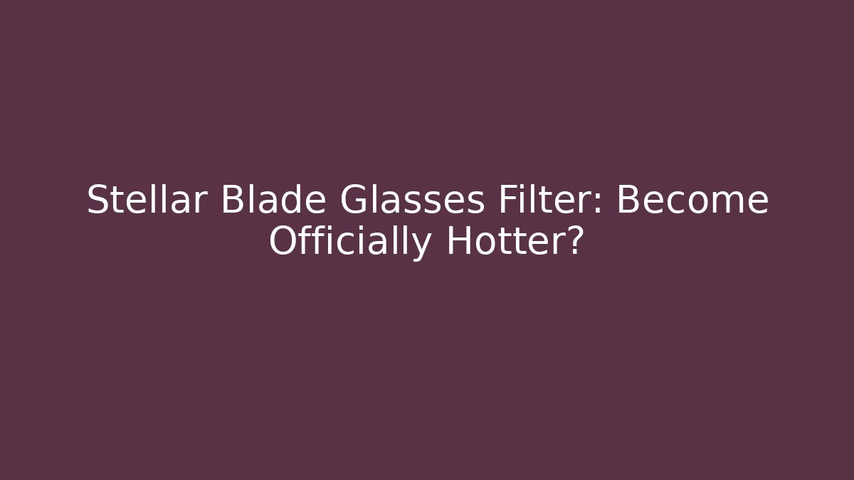 Stellar Blade Glasses Filter: Become Officially Hotter?
