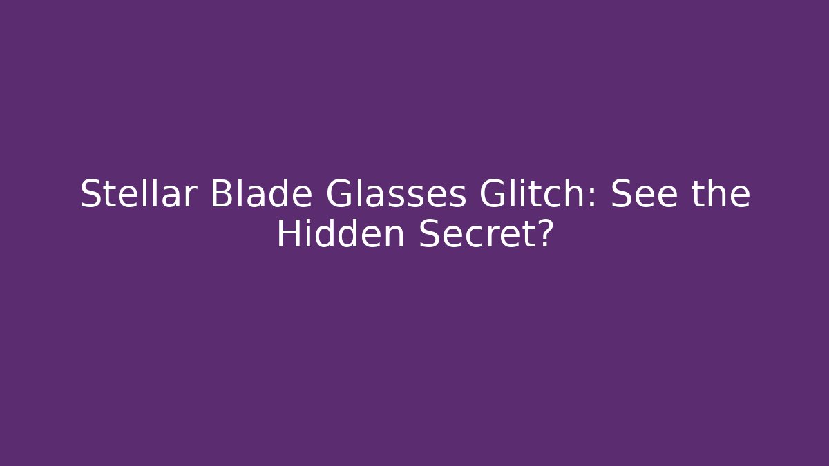 Stellar Blade Glasses Glitch: See the Hidden Secret?