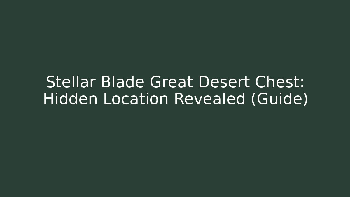Stellar Blade Great Desert Chest: Hidden Location Revealed (Guide)