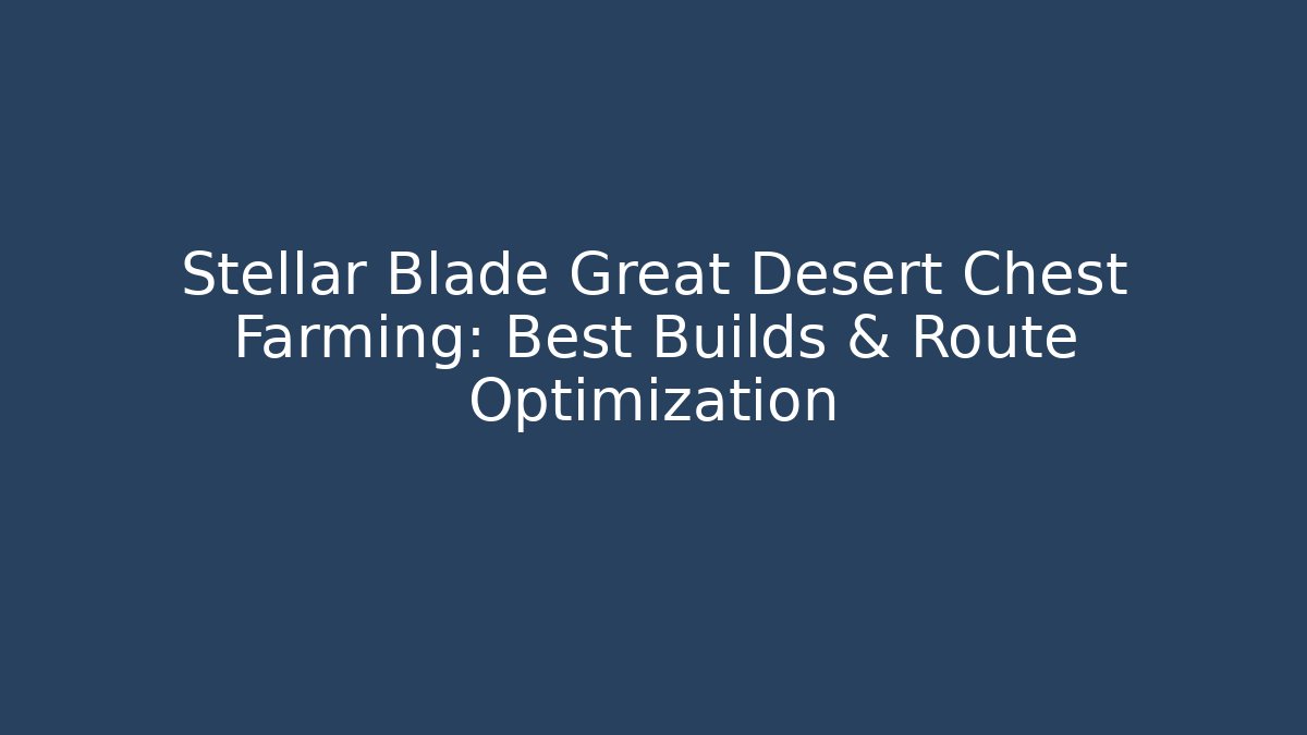 Stellar Blade Great Desert Chest Farming: Best Builds & Route Optimization