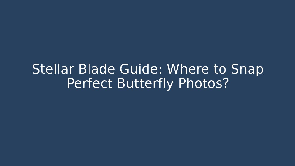 Stellar Blade Guide: Where to Snap Perfect Butterfly Photos?