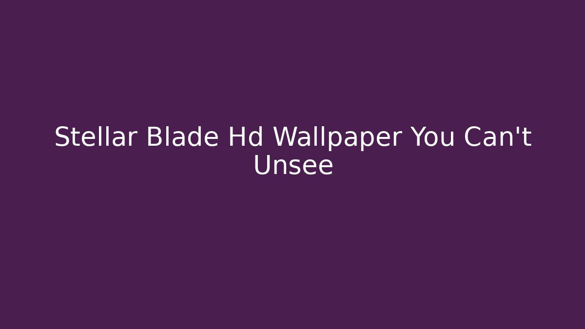 Stellar Blade Hd Wallpaper You Can't Unsee