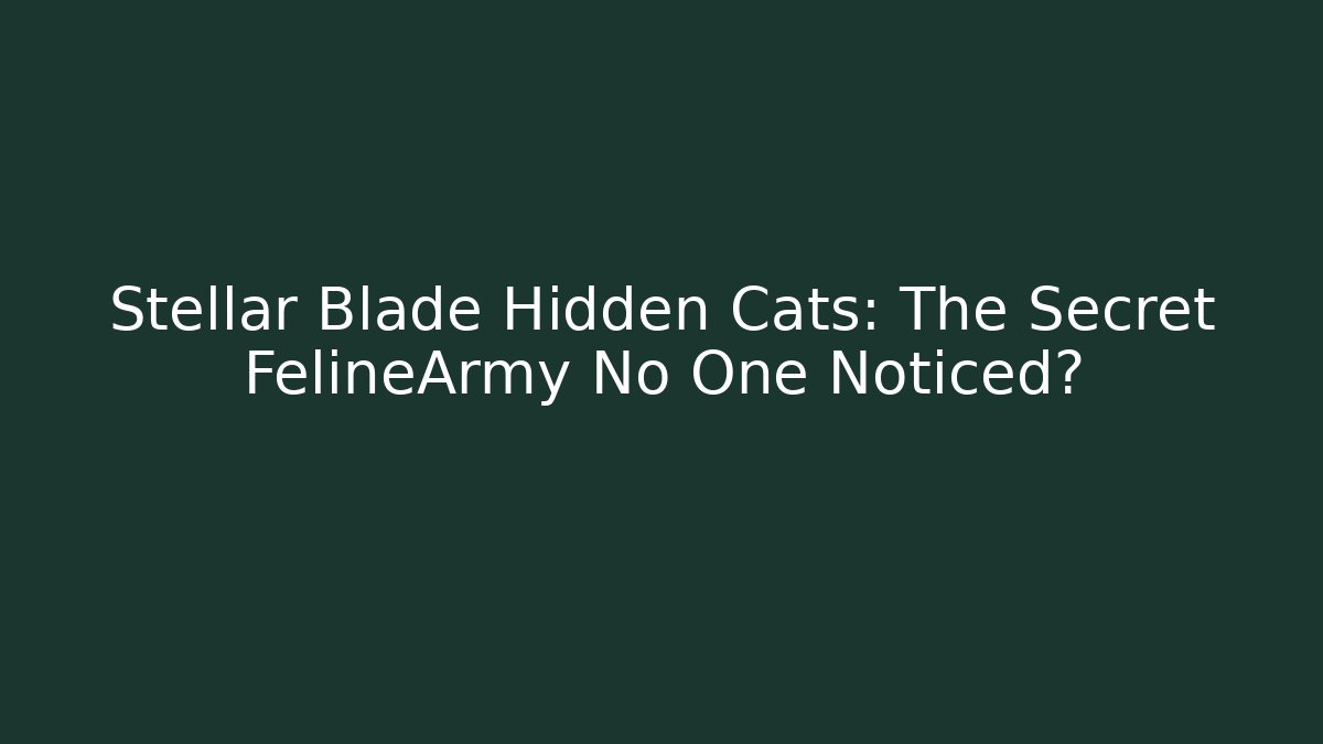 Stellar Blade Hidden Cats: The Secret FelineArmy No One Noticed?