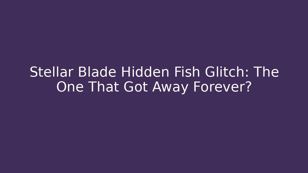 Stellar Blade Hidden Fish Glitch: The One That Got Away Forever?