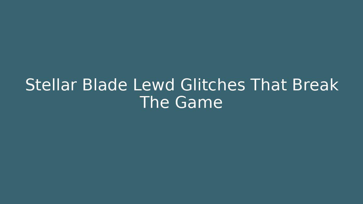 Stellar Blade Lewd Glitches That Break The Game