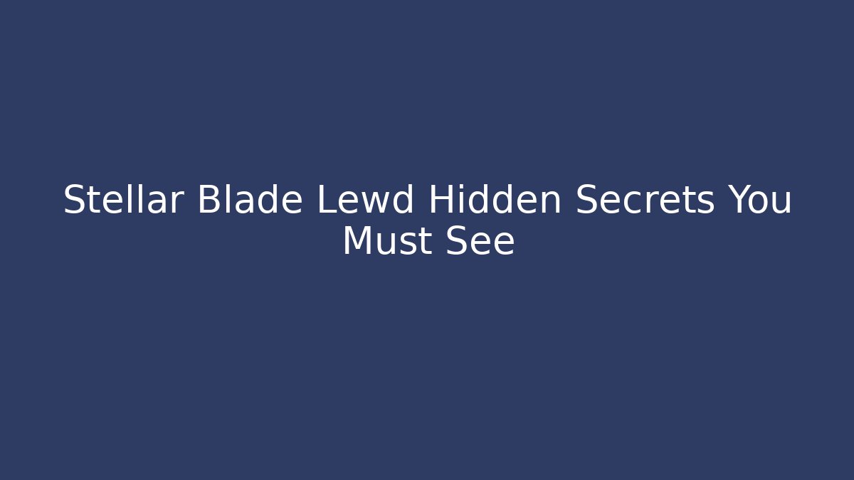 Stellar Blade Lewd Hidden Secrets You Must See