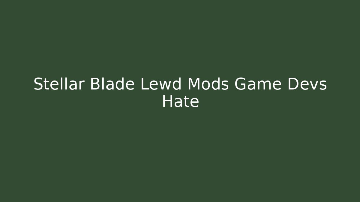 Stellar Blade Lewd Mods Game Devs Hate