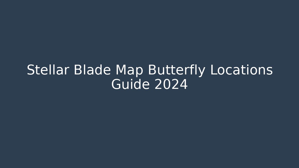Stellar Blade Map Butterfly Locations Guide 2024