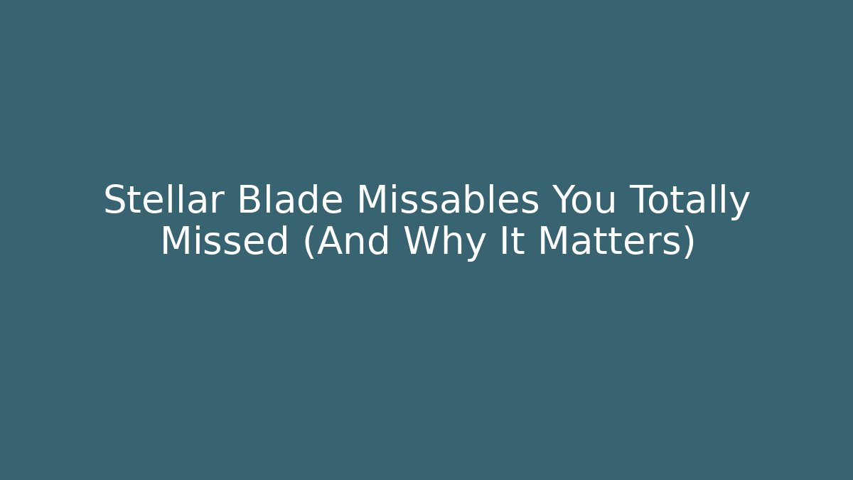 Stellar Blade Missables You Totally Missed (And Why It Matters)