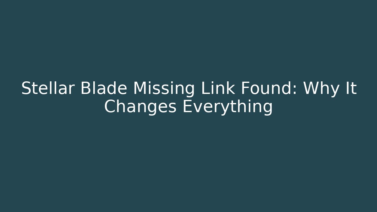 Stellar Blade Missing Link Found: Why It Changes Everything