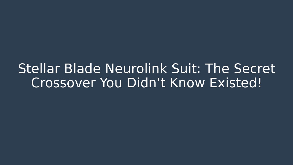 Stellar Blade Neurolink Suit: The Secret Crossover You Didn’t Know Existed!