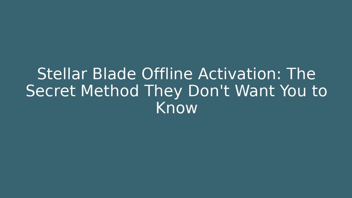 Stellar Blade Offline Activation: The Secret Method They Don’t Want You to Know