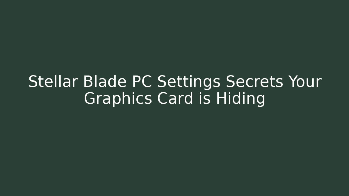 Stellar Blade PC Settings Secrets Your Graphics Card is Hiding