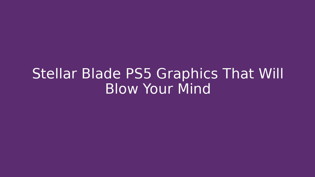 Stellar Blade PS5 Graphics That Will Blow Your Mind