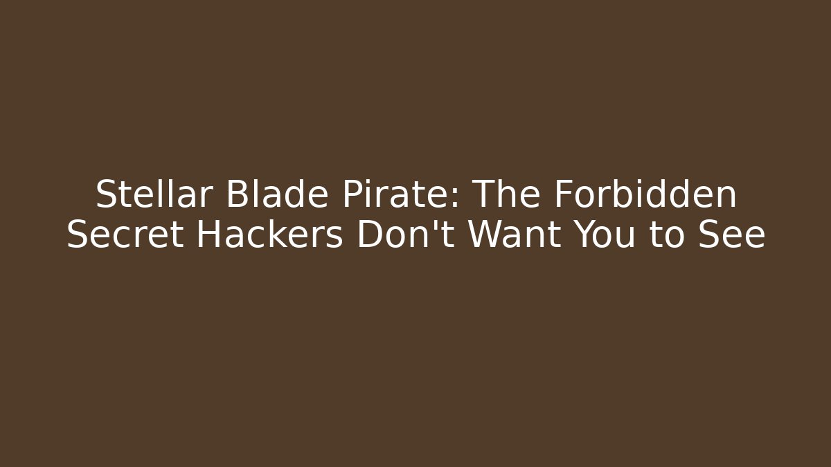 Stellar Blade Pirate: The Forbidden Secret Hackers Don’t Want You to See