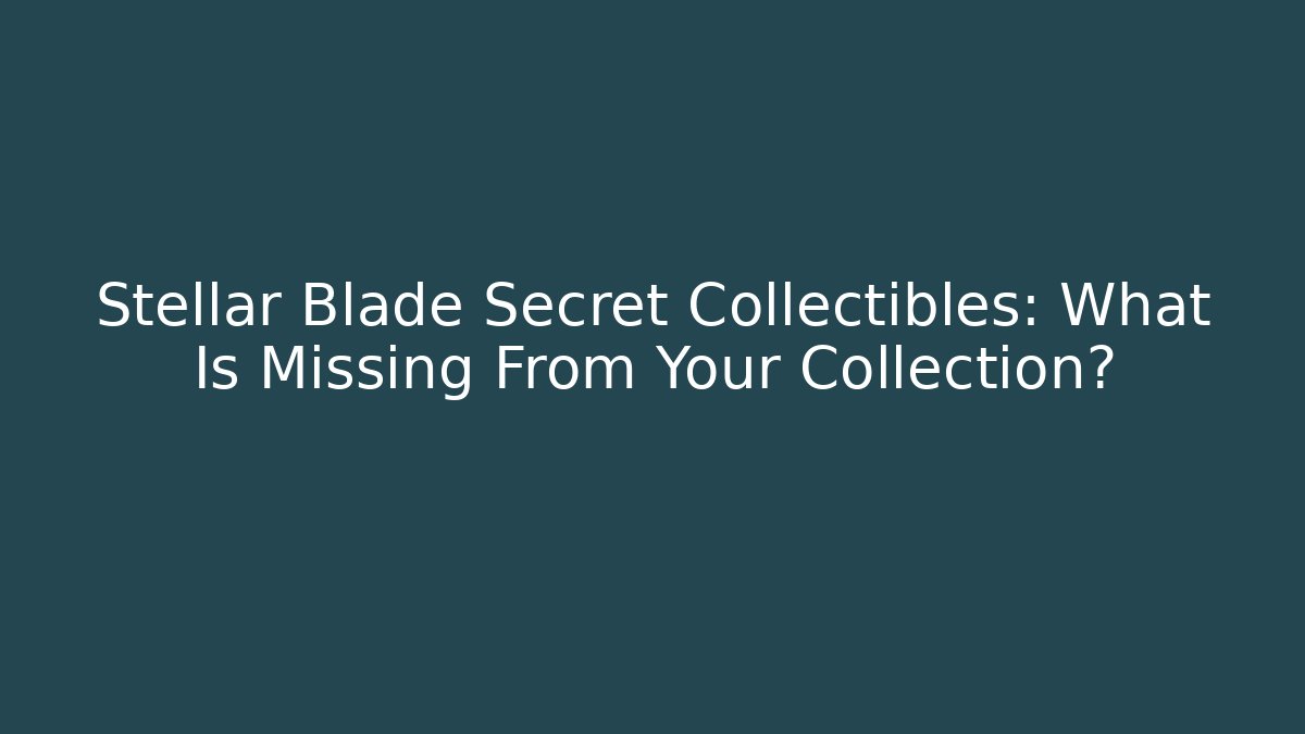 Stellar Blade Secret Collectibles: What Is Missing From Your Collection?