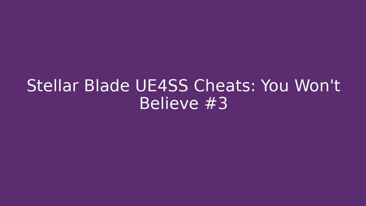 Stellar Blade UE4SS Cheats: You Won't Believe #3