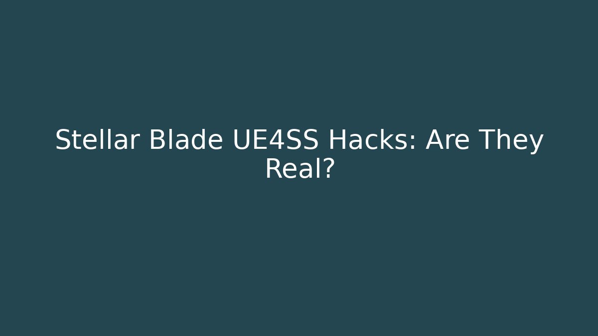 Stellar Blade UE4SS Hacks: Are They Real?